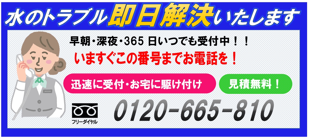 水のトラブル即日解決します。早朝深夜365日いつでも受付中。いますぐこの番号までお電話を迅速に受付。お宅に駆け付けます。0120-665-810